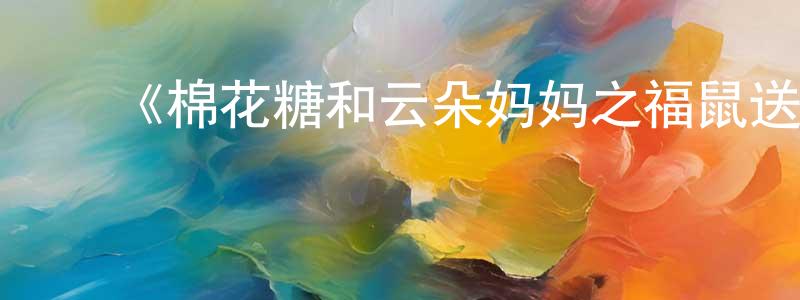 鲍兰兰的动漫综艺大全,《棉花糖和云朵妈妈之福鼠送吉》详情介绍_棉花糖和云朵妈妈之福鼠送吉HD在线观看_棉花糖和云朵妈妈之福鼠送吉迅雷下载_国漫
